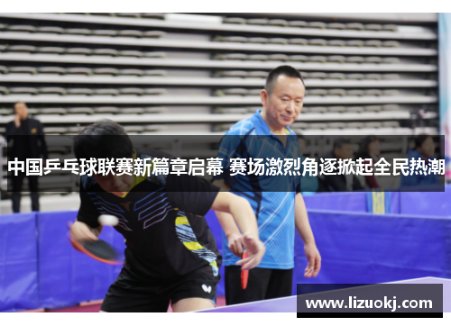 中国乒乓球联赛新篇章启幕 赛场激烈角逐掀起全民热潮