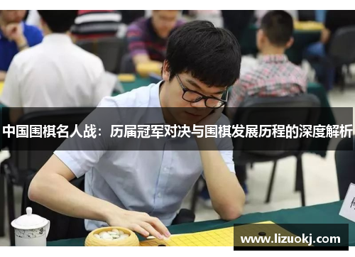 中国围棋名人战：历届冠军对决与围棋发展历程的深度解析