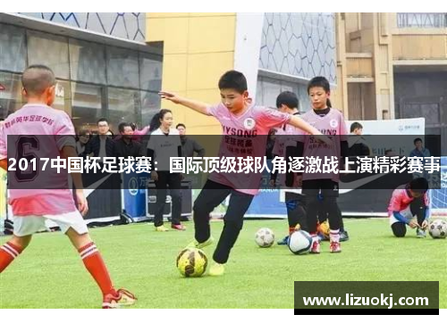 2017中国杯足球赛：国际顶级球队角逐激战上演精彩赛事