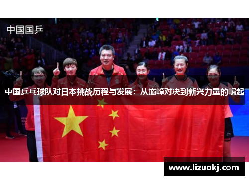 中国乒乓球队对日本挑战历程与发展：从巅峰对决到新兴力量的崛起