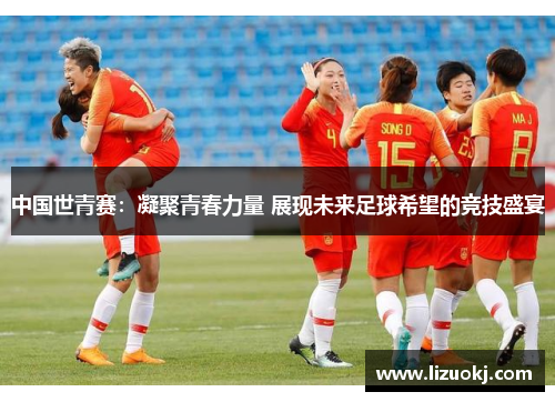 中国世青赛：凝聚青春力量 展现未来足球希望的竞技盛宴