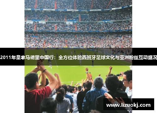 2011年皇家马德里中国行：全方位体验西班牙足球文化与亚洲粉丝互动盛况