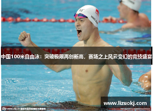 中国100米自由泳：突破极限再创新高，赛场之上风云变幻的竞技盛宴