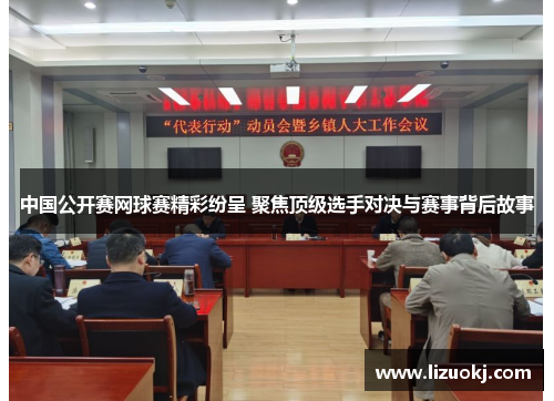 中国公开赛网球赛精彩纷呈 聚焦顶级选手对决与赛事背后故事