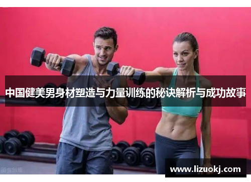 中国健美男身材塑造与力量训练的秘诀解析与成功故事