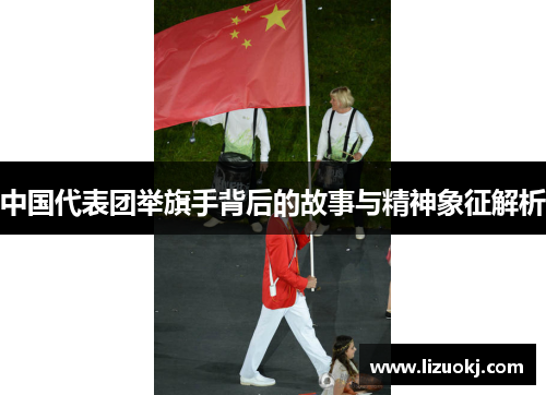 中国代表团举旗手背后的故事与精神象征解析