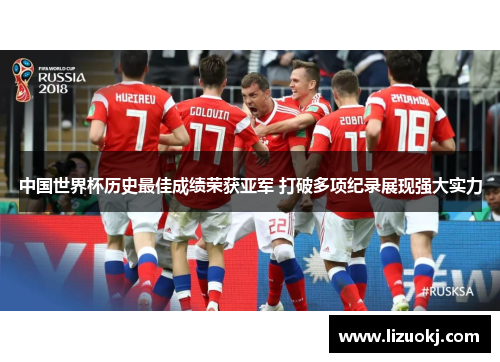 中国世界杯历史最佳成绩荣获亚军 打破多项纪录展现强大实力