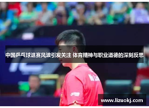 中国乒乓球退赛风波引发关注 体育精神与职业道德的深刻反思 中国乒乓球退赛风波引发关注 体育精神与职业道德的深刻反思