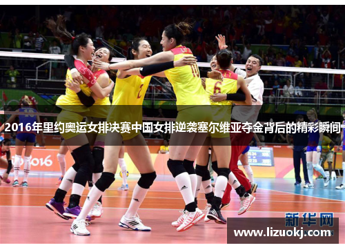 2016年里约奥运女排决赛中国女排逆袭塞尔维亚夺金背后的精彩瞬间
