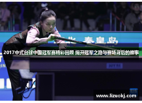 2017中式台球中国冠军赛精彩回顾 揭开冠军之路与赛场背后的故事 2017中式台球中国冠军赛精彩回顾 揭开冠军之路与赛场背后的故事