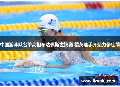 中国游泳队名单亮相布达佩斯世锦赛 精英选手齐聚力争佳绩 中国游泳队名单亮相布达佩斯世锦赛 精英选手齐聚力争佳绩