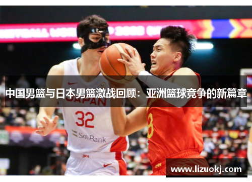 中国男篮与日本男篮激战回顾：亚洲篮球竞争的新篇章