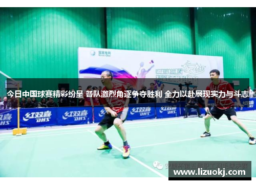 今日中国球赛精彩纷呈 各队激烈角逐争夺胜利 全力以赴展现实力与斗志