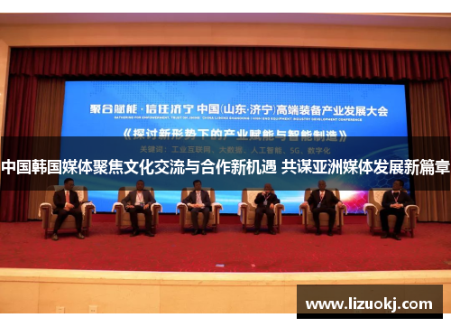 中国韩国媒体聚焦文化交流与合作新机遇 共谋亚洲媒体发展新篇章