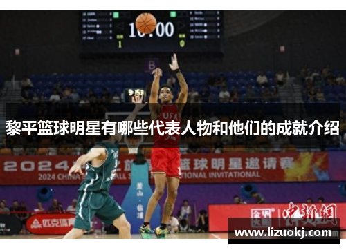 黎平篮球明星有哪些代表人物和他们的成就介绍 黎平篮球明星有哪些代表人物和他们的成就介绍